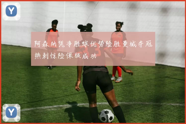 阿森纳凭净胜球优势险胜曼城夺冠热刺惊险保级成功