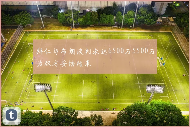拜仁与布朗谈判未达6500万5500万为双方妥协结果