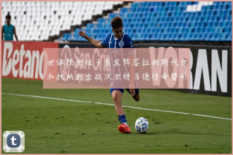 世体预测纽卡首发阵容拉姆斯代尔和托纳利出战沃尔特马德待命替补