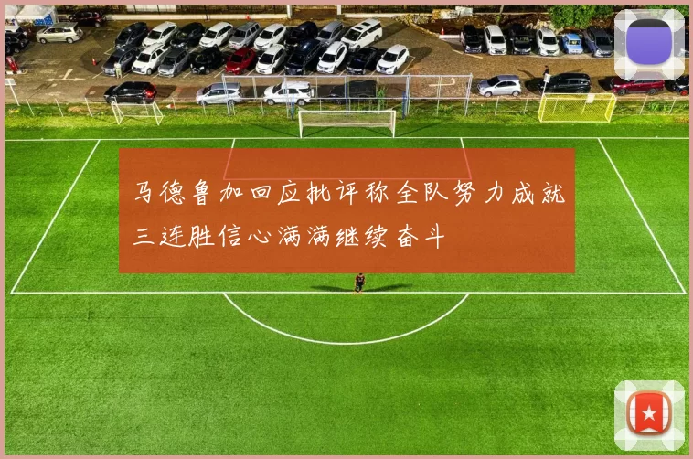 马德鲁加回应批评称全队努力成就三连胜信心满满继续奋斗