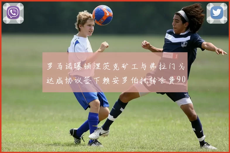 罗马诺曝顿涅茨克矿工与弗拉门戈达成协议签下赖安罗伯托转会费900万欧元