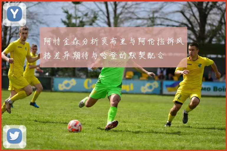 阿特金森分析莫布里与阿伦挡拆风格差异期待与哈登的默契配合