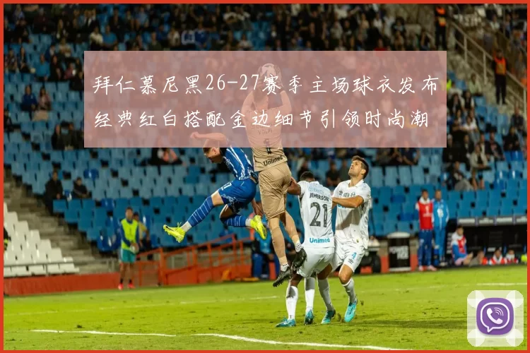 拜仁慕尼黑26-27赛季主场球衣发布经典红白搭配金边细节引领时尚潮流