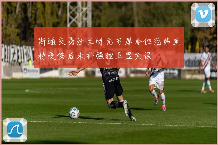 斯通交易杜兰特无可厚非但范弗里特受伤后未补强控卫显失误