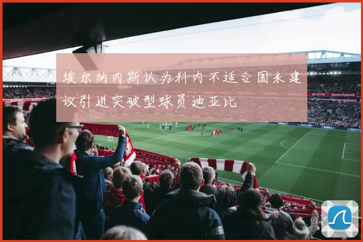 埃尔纳内斯认为科内不适合国米建议引进突破型球员迪亚比