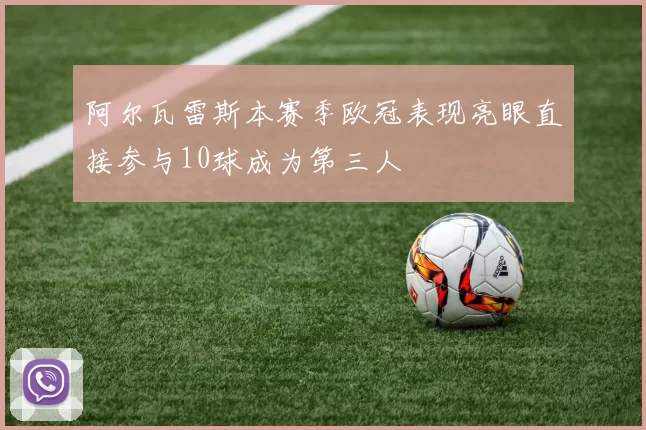 阿尔瓦雷斯本赛季欧冠表现亮眼直接参与10球成为第三人