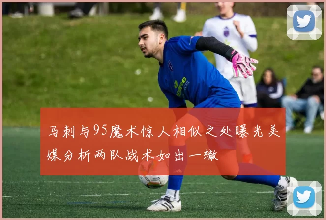 马刺与95魔术惊人相似之处曝光美媒分析两队战术如出一辙