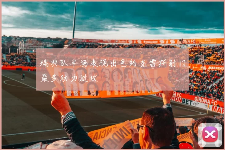 瑞典队半场表现出色约克雷斯射门最多助力进攻
