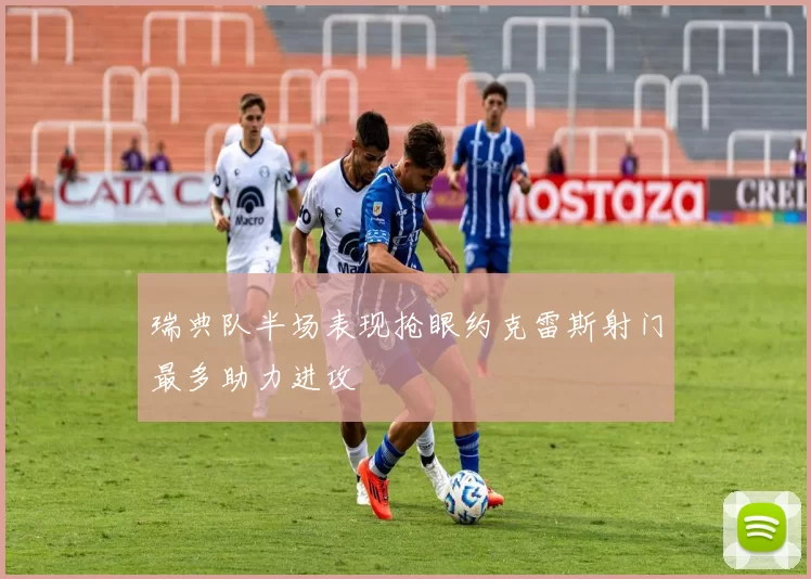 瑞典队半场表现抢眼约克雷斯射门最多助力进攻