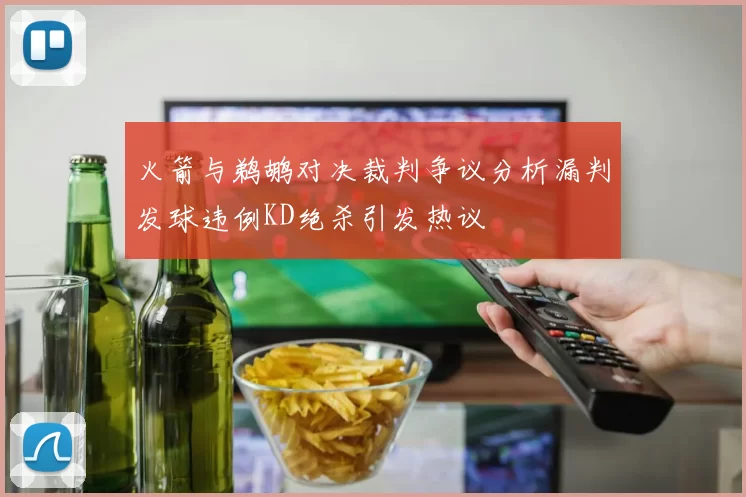 火箭与鹈鹕对决裁判争议分析漏判发球违例KD绝杀引发热议