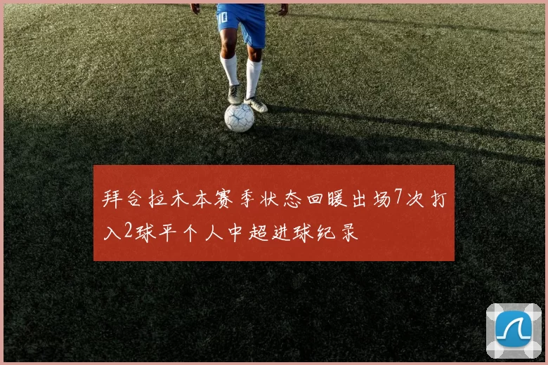 拜合拉木本赛季状态回暖出场7次打入2球平个人中超进球纪录