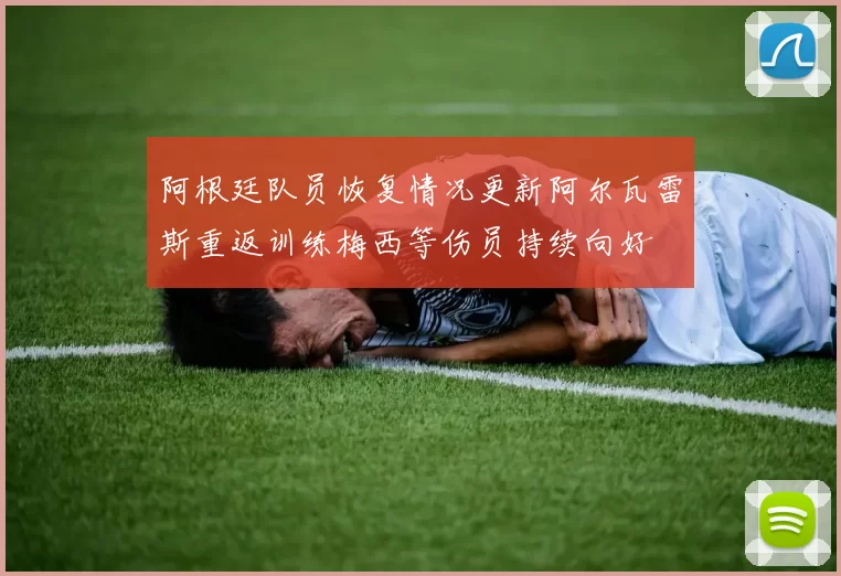 阿根廷队员恢复情况更新阿尔瓦雷斯重返训练梅西等伤员持续向好