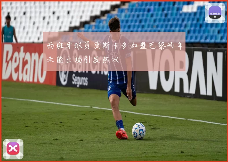 西班牙球员莫斯卡多加盟巴黎两年未能出场引发热议