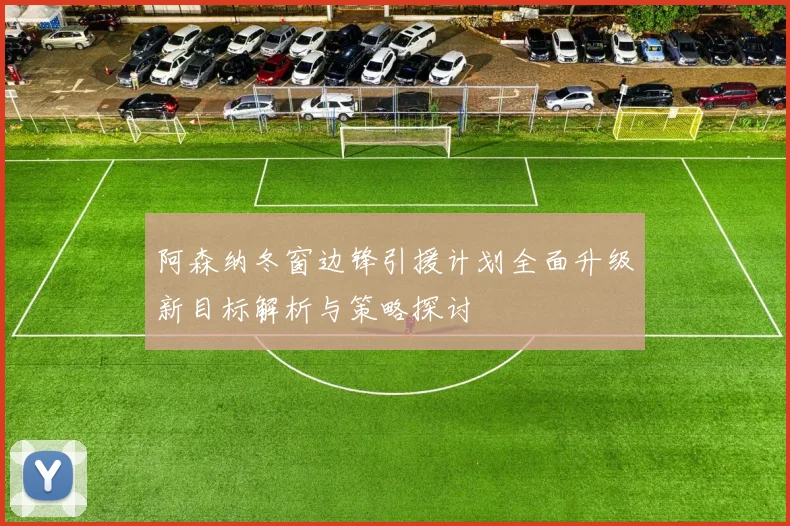 阿森纳冬窗边锋引援计划全面升级新目标解析与策略探讨
